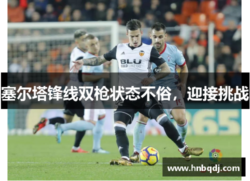 塞尔塔锋线双枪状态不俗，迎接挑战