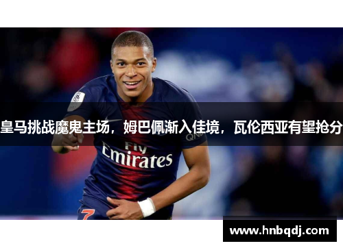 皇马挑战魔鬼主场，姆巴佩渐入佳境，瓦伦西亚有望抢分