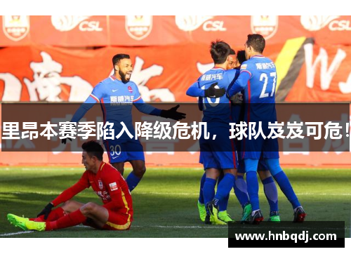 里昂本赛季陷入降级危机，球队岌岌可危！